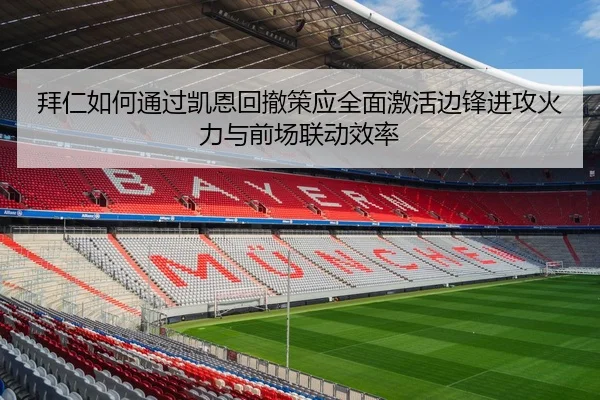 拜仁如何通过凯恩回撤策应全面激活边锋进攻火力与前场联动效率