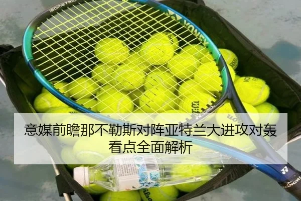 意媒前瞻那不勒斯对阵亚特兰大进攻对轰看点全面解析