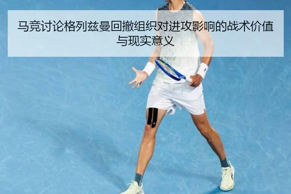 马竞讨论格列兹曼回撤组织对进攻影响的战术价值与现实意义