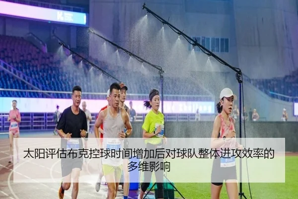 太阳评估布克控球时间增加后对球队整体进攻效率的多维影响