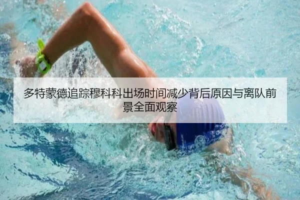 多特蒙德追踪穆科科出场时间减少背后原因与离队前景全面观察